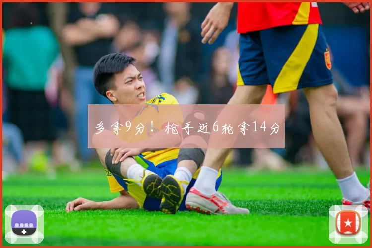 多拿9分！枪手近6轮拿14分