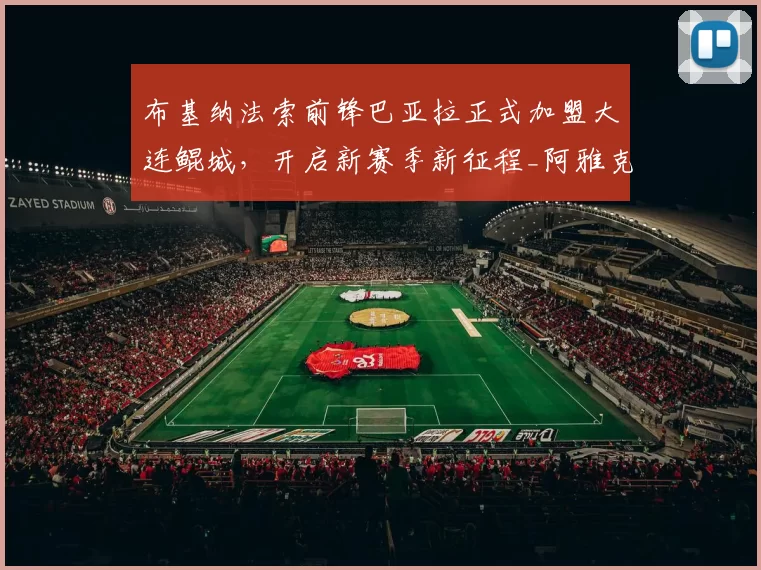 布基纳法索前锋巴亚拉正式加盟大连鲲城,开启新赛季新征程_阿雅克肖_波尔_联赛