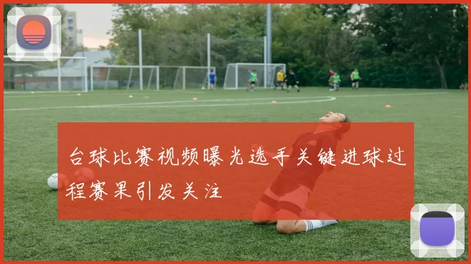 台球比赛视频曝光选手关键进球过程赛果引发关注