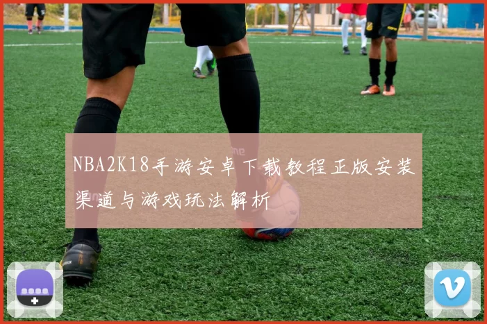 NBA2K18手游安卓下载教程正版安装渠道与游戏玩法解析