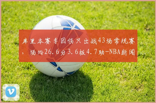 库里本赛季因伤只出战43场常规赛，场均26.6分3.6板4.7助-NBA新闻