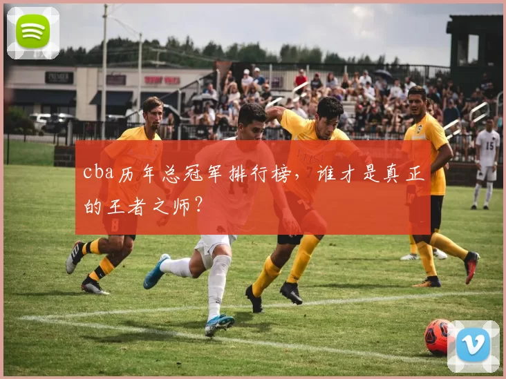 cba历年总冠军排行榜，谁才是真正的王者之师？