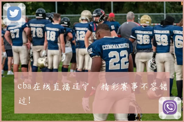 cba在线直播辽宁，精彩赛事不容错过！