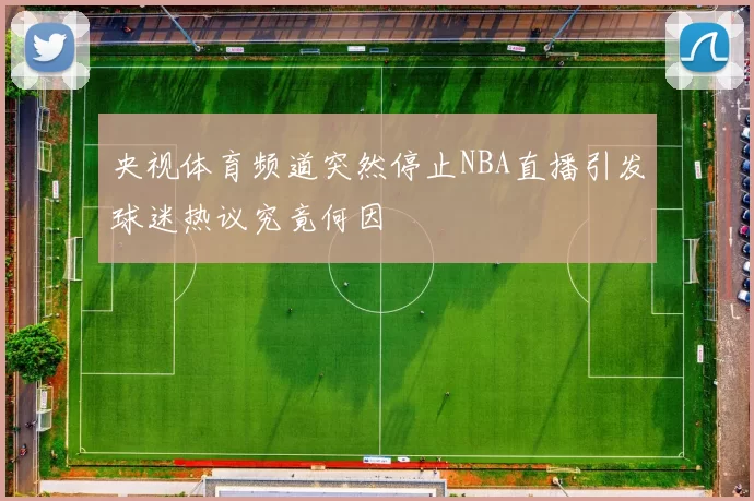 央视体育频道突然停止NBA直播引发球迷热议究竟何因