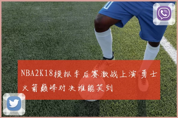 NBA2K18模拟季后赛激战上演 勇士火箭巅峰对决谁能笑到