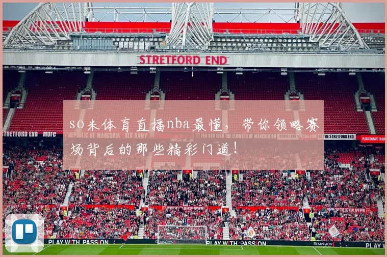 so米体育直播nba最懂，带你领略赛场背后的那些精彩门道！