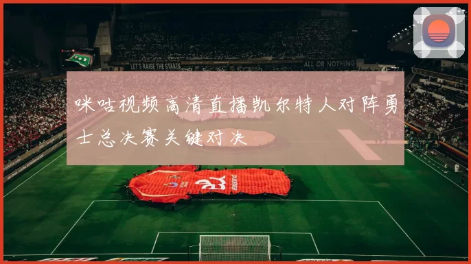 咪咕视频高清直播凯尔特人对阵勇士总决赛关键对决