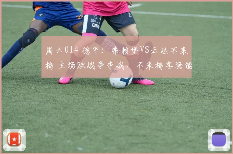 周六014 德甲：弗赖堡VS云达不来梅 主场欧战争夺战，不来梅客场能否绝境求生？_进攻_战术_防线