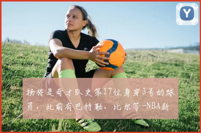 杨将是奇才队史第17位身穿3号的球员,此前有巴特勒、比尔等-NBA新闻
