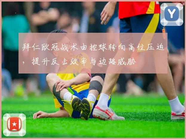 拜仁欧冠战术由控球转向高位压迫，提升反击效率与边路威胁