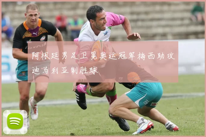 阿根廷男足卫冕奥运冠军梅西助攻迪马利亚制胜球