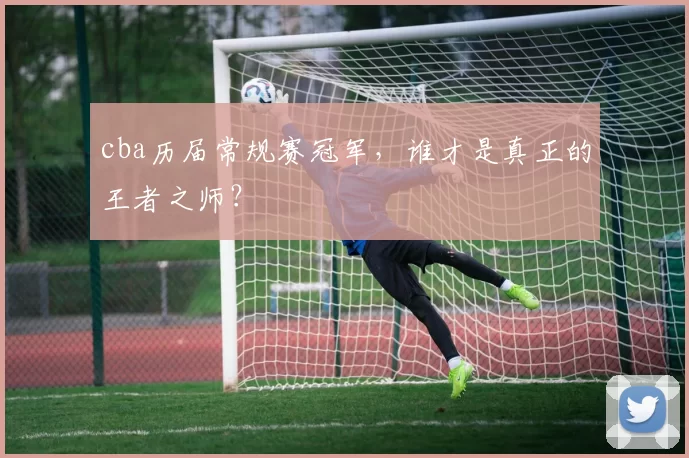 cba历届常规赛冠军，谁才是真正的王者之师？